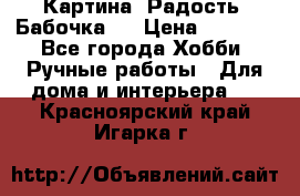 Картина “Радость (Бабочка)“ › Цена ­ 3 500 - Все города Хобби. Ручные работы » Для дома и интерьера   . Красноярский край,Игарка г.